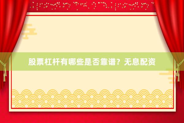 股票杠杆有哪些是否靠谱？无息配资