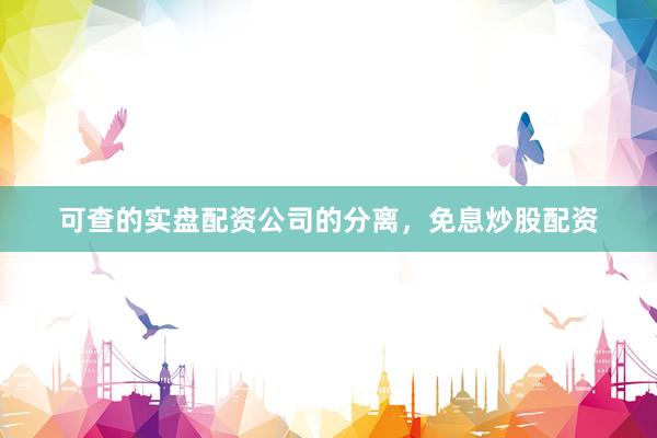 可查的实盘配资公司的分离，免息炒股配资
