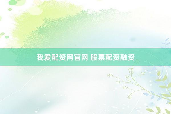 我爱配资网官网 股票配资融资