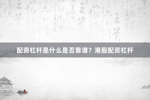 配资杠杆是什么是否靠谱？港股配资杠杆