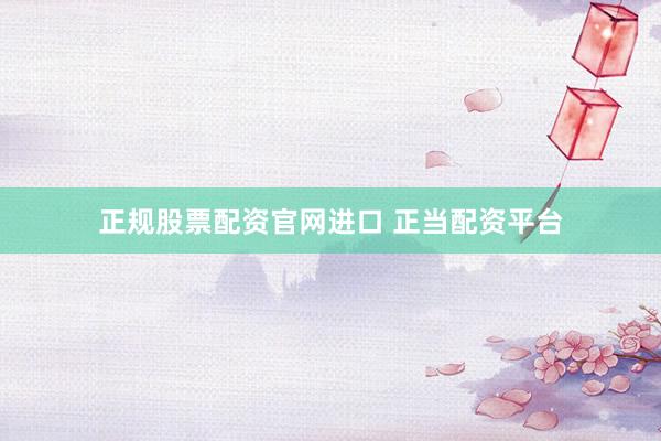 正规股票配资官网进口 正当配资平台