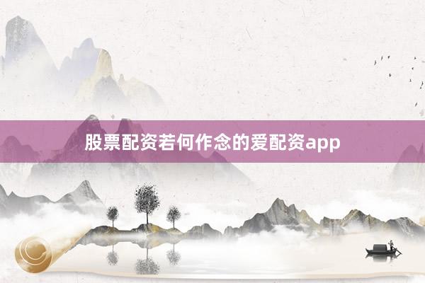 股票配资若何作念的爱配资app