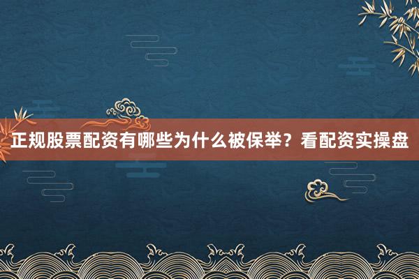 正规股票配资有哪些为什么被保举？看配资实操盘