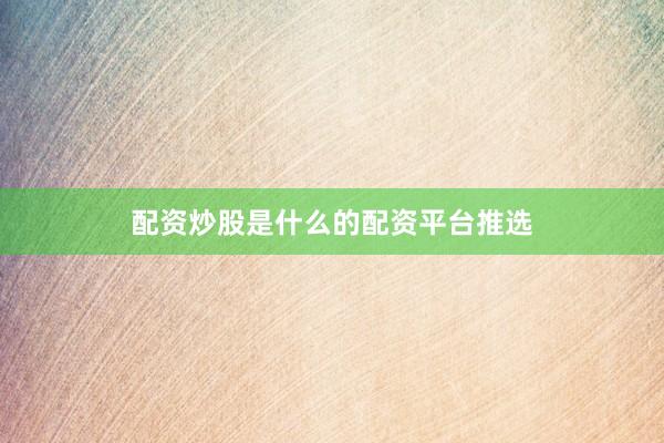 配资炒股是什么的配资平台推选