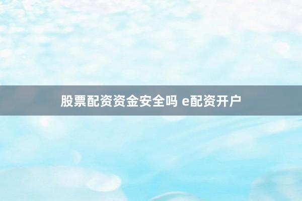 股票配资资金安全吗 e配资开户
