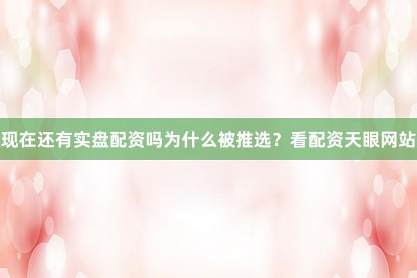 现在还有实盘配资吗为什么被推选？看配资天眼网站
