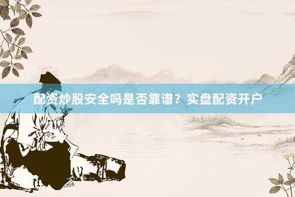 配资炒股安全吗是否靠谱？实盘配资开户