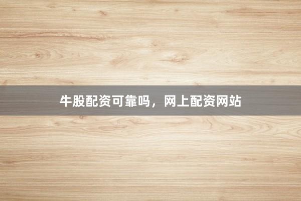 牛股配资可靠吗，网上配资网站