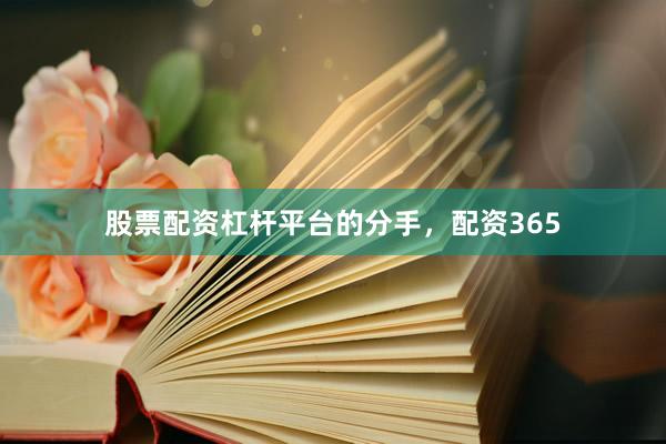 股票配资杠杆平台的分手，配资365