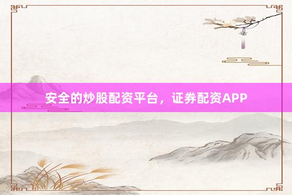 安全的炒股配资平台，证券配资APP