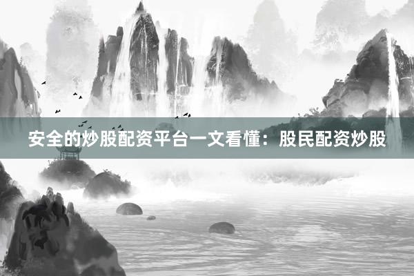 安全的炒股配资平台一文看懂：股民配资炒股