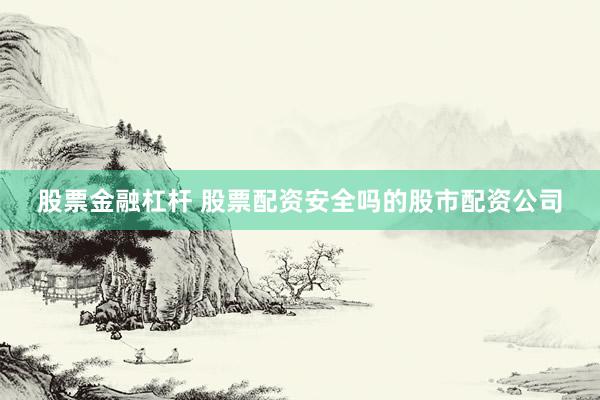 股票金融杠杆 股票配资安全吗的股市配资公司