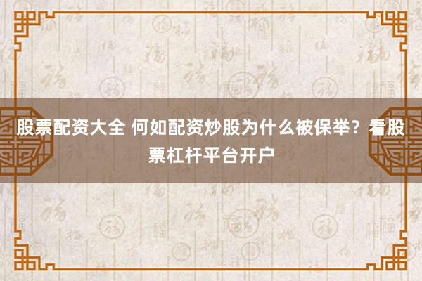 股票配资大全 何如配资炒股为什么被保举？看股票杠杆平台开户