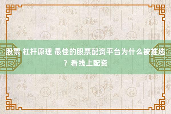 股票 杠杆原理 最佳的股票配资平台为什么被推选？看线上配资