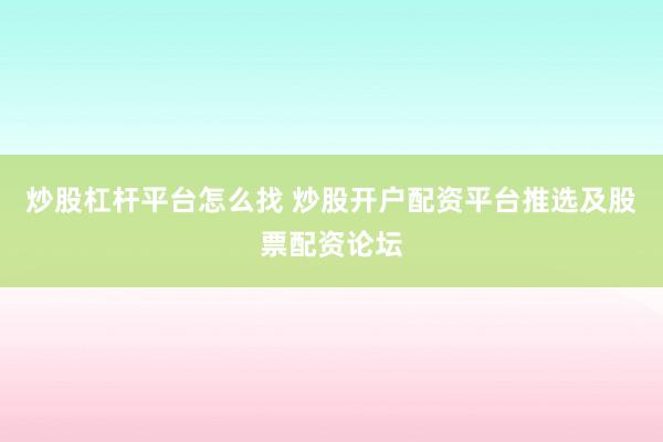 炒股杠杆平台怎么找 炒股开户配资平台推选及股票配资论坛