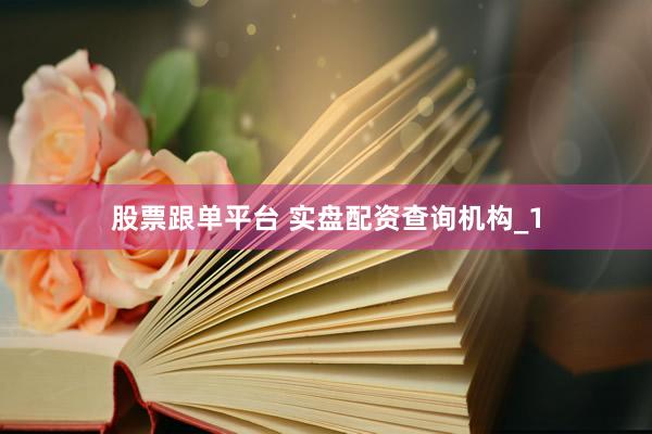 股票跟单平台 实盘配资查询机构_1