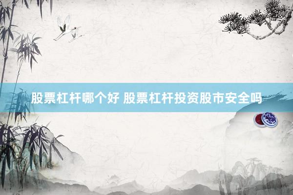 股票杠杆哪个好 股票杠杆投资股市安全吗