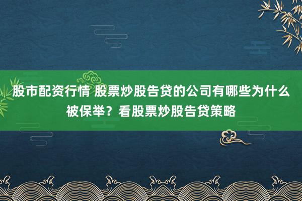 股市配资行情 股票炒股告贷的公司有哪些为什么被保举？看股票炒股告贷策略