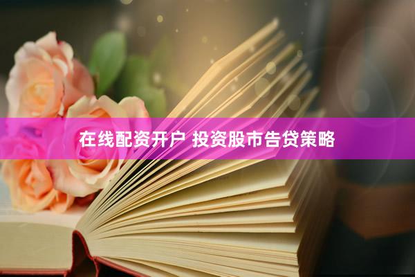 在线配资开户 投资股市告贷策略