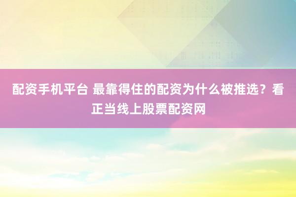 配资手机平台 最靠得住的配资为什么被推选？看正当线上股票配资网