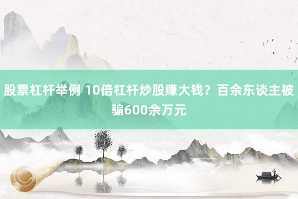 股票杠杆举例 10倍杠杆炒股赚大钱？百余东谈主被骗600余万元