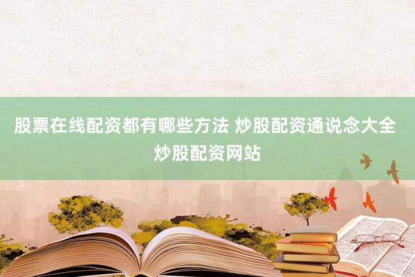 股票在线配资都有哪些方法 炒股配资通说念大全 炒股配资网站