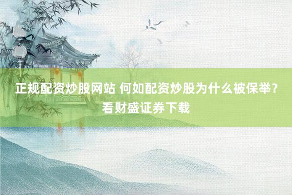 正规配资炒股网站 何如配资炒股为什么被保举？看财盛证券下载