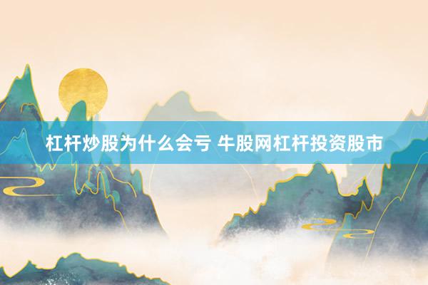 杠杆炒股为什么会亏 牛股网杠杆投资股市