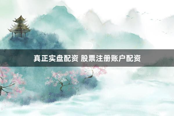 真正实盘配资 股票注册账户配资