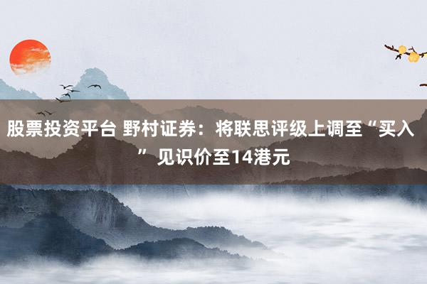 股票投资平台 野村证券:将联思评级上调至“买入 ” 见识价至14港元