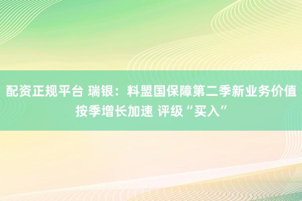 配资正规平台 瑞银：料盟国保障第二季新业务价值按季增长加速 评级“买入”