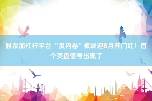 股票加杠杆平台 “反内卷”板块迎8月开门红！首个变盘信号出现了