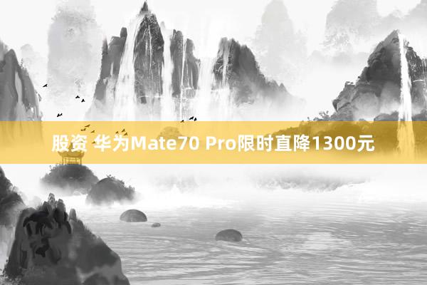 股资 华为Mate70 Pro限时直降1300元