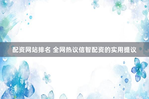 配资网站排名 全网热议信智配资的实用提议