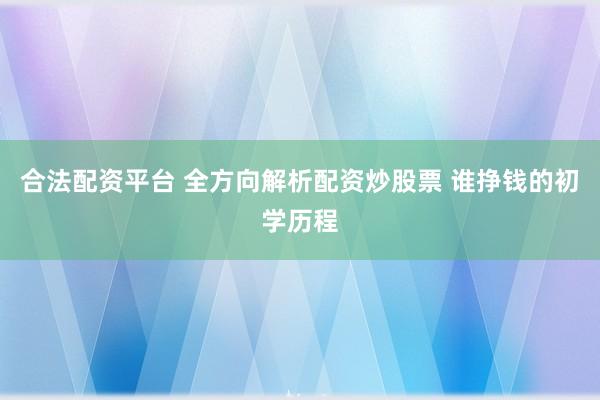 合法配资平台 全方向解析配资炒股票 谁挣钱的初学历程