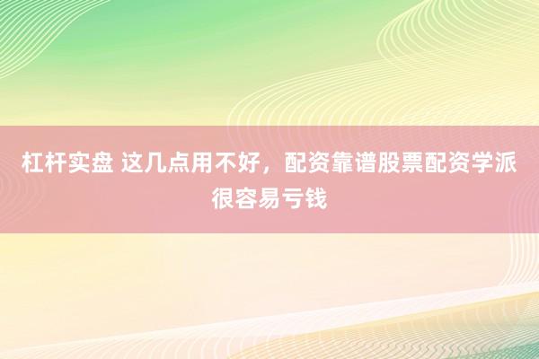 杠杆实盘 这几点用不好，配资靠谱股票配资学派很容易亏钱