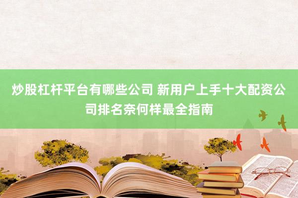 炒股杠杆平台有哪些公司 新用户上手十大配资公司排名奈何样最全指南