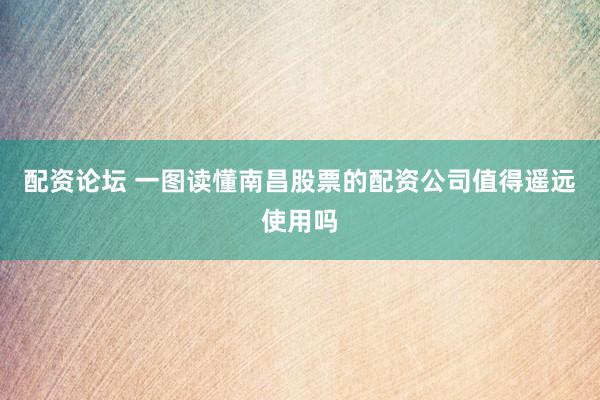 配资论坛 一图读懂南昌股票的配资公司值得遥远使用吗