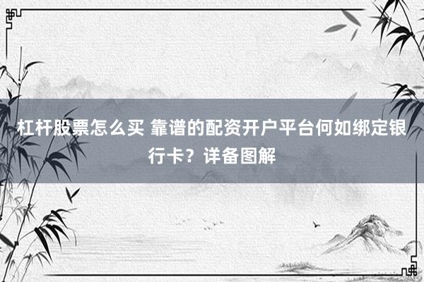 杠杆股票怎么买 靠谱的配资开户平台何如绑定银行卡？详备图解
