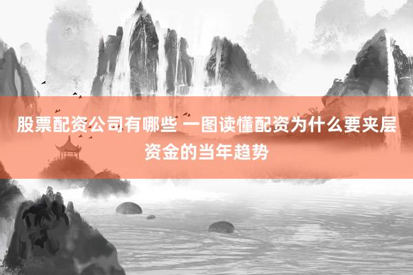 股票配资公司有哪些 一图读懂配资为什么要夹层资金的当年趋势