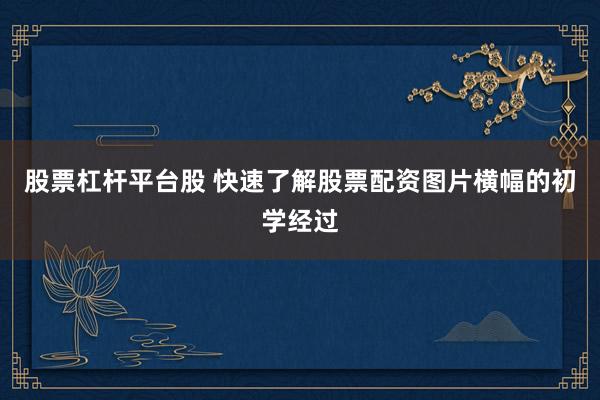 股票杠杆平台股 快速了解股票配资图片横幅的初学经过