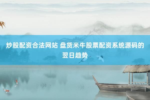 炒股配资合法网站 盘货米牛股票配资系统源码的翌日趋势