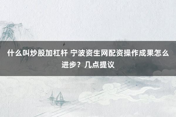 什么叫炒股加杠杆 宁波资生网配资操作成果怎么进步？几点提议