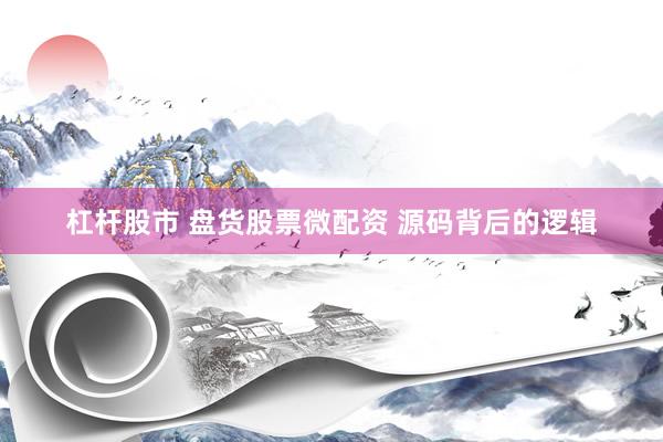 杠杆股市 盘货股票微配资 源码背后的逻辑