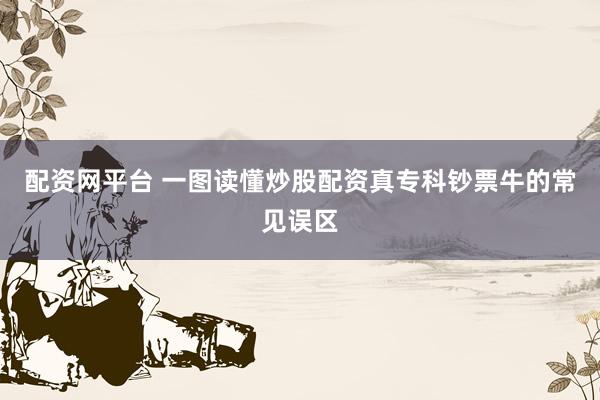 配资网平台 一图读懂炒股配资真专科钞票牛的常见误区
