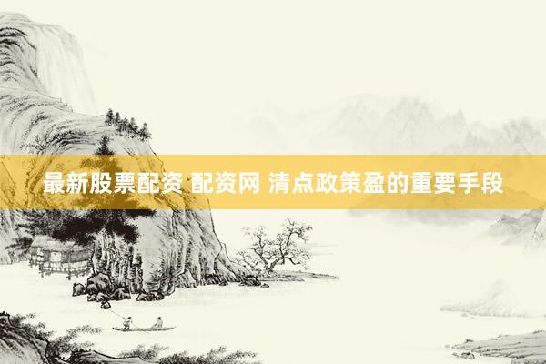 最新股票配资 配资网 清点政策盈的重要手段