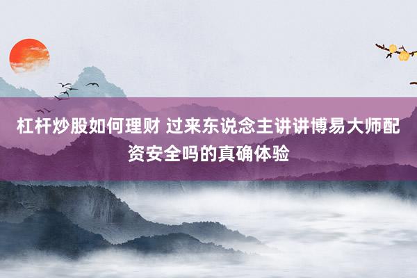 杠杆炒股如何理财 过来东说念主讲讲博易大师配资安全吗的真确体验