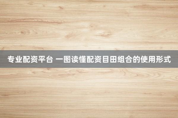 专业配资平台 一图读懂配资目田组合的使用形式