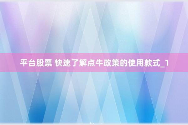 平台股票 快速了解点牛政策的使用款式_1