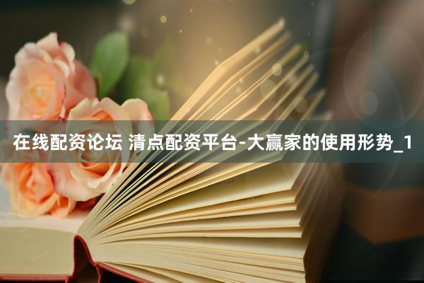 在线配资论坛 清点配资平台-大赢家的使用形势_1